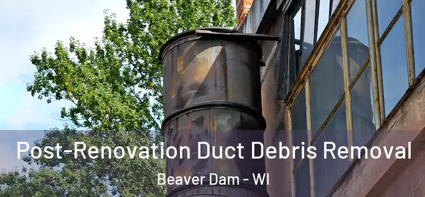  Post-Renovation Duct Debris Removal Beaver Dam - WI